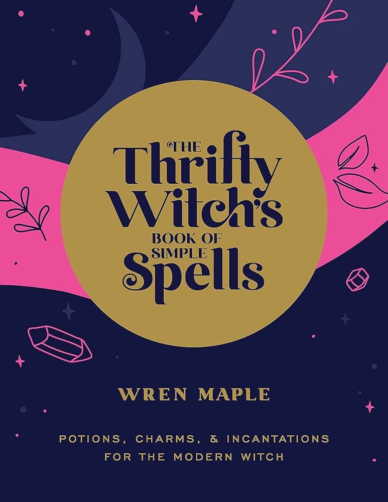The Thrifty Witch's Book Of Simple Spells: Potions, Charms..