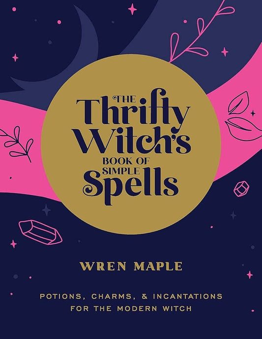 The Thrifty Witch's Book Of Simple Spells: Potions, Charms..
